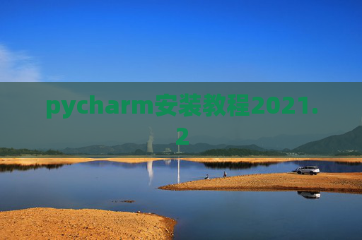 pycharm安装教程2021.2 pycharm安装教程2021.2