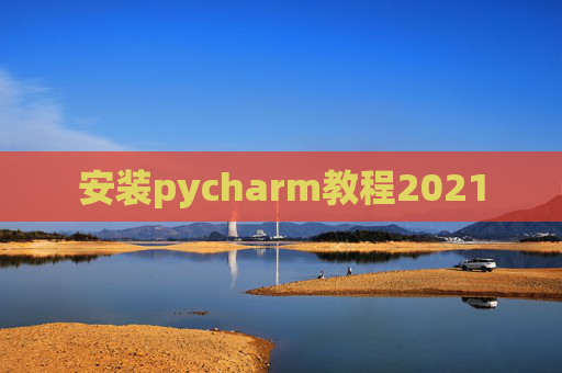 安装pycharm教程2021